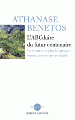 L'ABCdaire du futur centenaire. Vivre mieux et plus longtemps : espoirs, mensonges et réalité