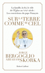 Sur la terre comme au ciel. La famille, la foi, le rôle de l'Eglise au XXIe siècle : Les convictions du pape François