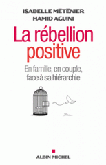 La rébellion positive. En couple, en famille, face à sa hiérarchie