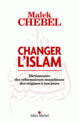 Changer l?islam. Dictionnaire des réformateurs musulmans des origines à nos jours