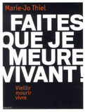 Faites que je meure vivant !. Vieillir, mourir, vivre