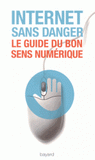 Internet sans danger. Le guide du bon sens numérique