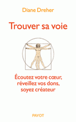 Trouver sa voie. Ecoutez votre coeur, réveillez vos dons, soyez créateur