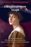 L'archiduchesse rouge. La vie tumultueuse d'Elisabeth-Marie d'Autriche, petite-fille de Sissi et fille de Rodolphe