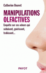 Manipulations olfactives. Enquête sur ces odeurs qui séduisent, guérissent, trahissent...