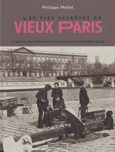 Les vies secrètes du vieux Paris. Le livre d'or des petites gens, des mauvais garçons et des filles de joie