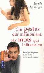 Ces gestes qui manipulent, ces mots qui influencent. Décodez les gestes et les mots de la manipulation