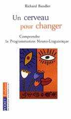 Un cerveau pour changer. La Programmation Neuro-Linguistique