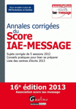 Annales corrigées du Score IAE-Message 2013. Sujets corrigés de 5 sessions 2012, conseils pratiques pour bien se préparer, liste des centre d'écrits en 2013
16e édition