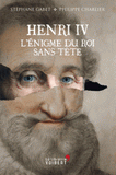 Henri IV. L'énigme du roi sans tête
