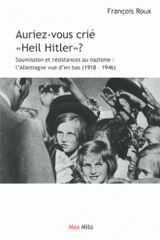 Auriez-vous crié "heil Hitler" ?. Soumission et résistances au nazisme : l'Allemagne vue d'en bas (1918-1946)