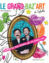 Le grand baz'art de Sylvette. Fabrique des trucs bizarres avec des oeuvres d'art