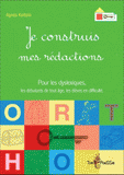Je construis mes rédactions. Pour les dyslexiques, les débutants de tout âge, les élèves en difficulté