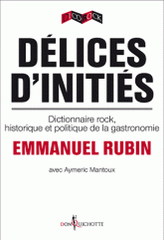 Délices d'initiés. Dictionnaire rock, historique et politique de la gastronomie