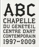 ABC, chapelle du Généteil. Centre d'art contemporain 1997-2009