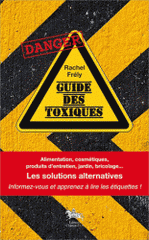 Guide des toxiques. Alimentation, cosmétiques, produits d'entretien, jardin, bricolage... Les solutions alternatives