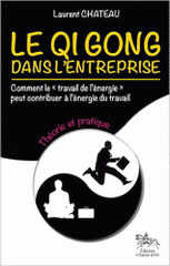 Le Qi Gong dans l'entreprise, comment le "travail de l'énergie" peut contribuer à l'énergie du travail. Tome 1, Théorie et pratique