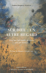 Sur Dieu : un autre regard. Pour une Spiritualité en phase avec les Sciences