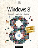 Windows 8. Découvrir, Apprivoiser, Maîtriser
