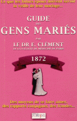 Guide des gens mariés. Ce que les futurs époux doivent savoir la veille de leur mariage : Moyens de se faire aimer, des rapports conjugaux, des fraudes, etc., etc.