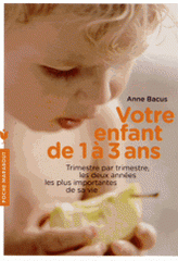 Votre enfant de 1 à 3 ans. Trimestre par trimestre, les deux années les plus importantes de sa vie