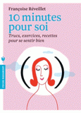 10 minutes pour soi. Trucs, exercices, recettes pour se sentir bien