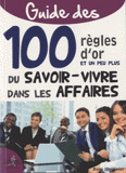 Guide des 100 règles d?or et un peu plus du savoir-vivre dans les affaires