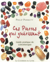 Ces pierres qui guérissent.... Guide pratique de Lithothérapie