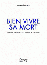 Bien vivre sa mort. Manuel pratique pour réussir le passage