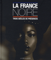La France noire. Trois siècles de présence des Afriques, des Caraïbes, de l'Océan indien & d'Océanie