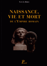 Naissance, vie et mort de l'empire Romain. De la fin du Ier siècle avant notre ère jusqu'au Ve siècle de notre ère