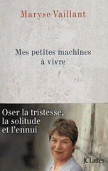 Mes petites machines à vivre. Oser la tristesse, la solitude et l'ennui