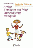 Arrête d'embêter ton frère, laisse ta soeur tranquille !. Enfin des outils concrets pour faire face aux querelles incessantes dans la fraterie