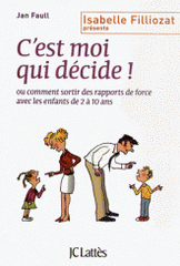 C'est moi qui décide !. Ou comment sortir des rapports de force avec les enfants de 2 à 10 ans