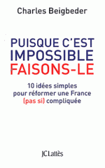 Puisque c'est impossible, faisons-le. 10 idées simples pour réformer une France (pas si) compliquée