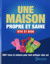 Une maison propre et saine vite et bien. 2001 trucs et astuces pour tout nettoyer chez soi