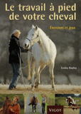 Le travail à pied de votre cheval. Exercices et jeux pour développer un lien puissant avec votre cheval