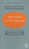 Apprendre à être heureux. Cahier d'exercices et de recettes