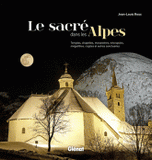 Le sacré dans les Alpes. Temples, chapelles, monastères nécropoles, mégalithes, cryptes et autres sanctuaires