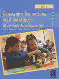 Construire les notions mathématiques Cycle 2. 50 activités de manipulation
