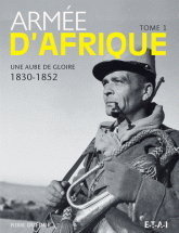 Armée d'Afrique. Tome 1 : Une aube de gloire (1830-1852)