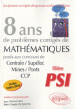 8 ans de problèmes corrigés de Mathématiques posés aux concours de Centrale/Supélec-Mines/Ponts-CCP filière PSI