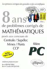 8 années de problèmes corrigés de mathématiques posés aux concours de Centrale/Supélec, Mines/Ponts, CCP 2005-2012. Filière PC