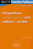 50 questions incontournables à l'oral : culture et société. Catégorie A et B