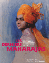Les derniers Maharajas. Costumes du grand durbar àl'indépendance 1911-1947