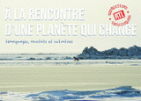 A la rencontre d'une planète qui change. Témoignages, constats et initiatives