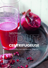 Tout centrifugeuse. 30 recettes pour faire valser les fruits et légumes