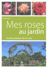 Mes roses au jardin. Guide pratique de la rose