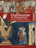 Guillaume le Conquérant. Le bâtard qui s'empara de l'Angleterre