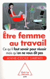 Etre femme au travail. Ce qu'il faut savoir pour réussir mais qu'on ne vous dit pas